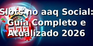 Slots no aaq Social: Guia Completo e Atualizado 2026 🎰